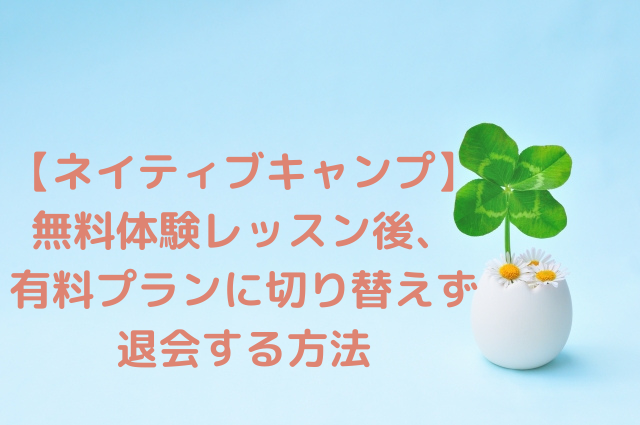 ネイティブキャンプ 無料体験レッスン後 有料プランに切り替えず退会する方法 語学大好き ちーのブログ