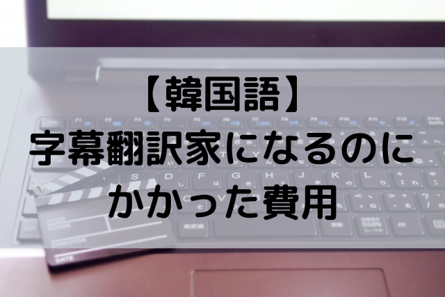 韓国語 字幕翻訳家になるのにかかった費用 語学大好き ちーのブログ