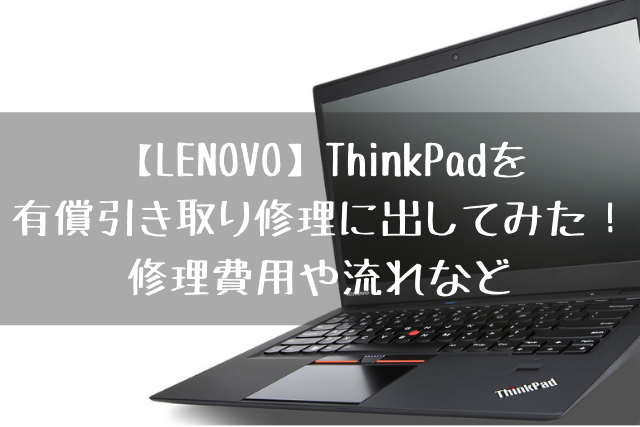 LENOVO】ThinkPadを有償引き取り修理に出してみた！修理費用や流れなど 